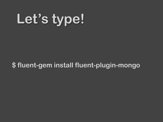 Let’s type!
$ fluent-gem install fluent-plugin-mongo
 