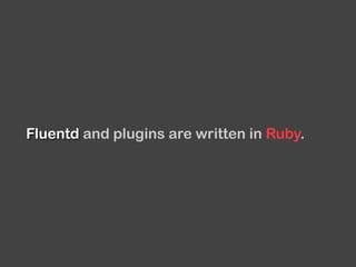 Fluentd and plugins are written in Ruby.
 