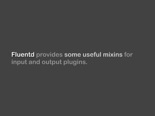 Fluentd provides some useful mixins for
input and output plugins.
 