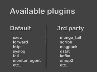 Default 3rd party
Available plugins
exec
forward
http
syslog
tail
monitor_agent
etc...
mongo_tail
scribe
msgpack
dstat
kafka
amqp2
etc...
 