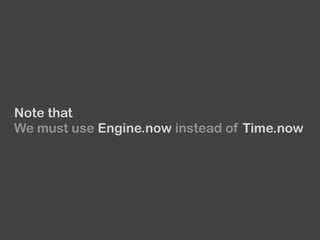 Note that
We must use Engine.now instead of Time.now
 
