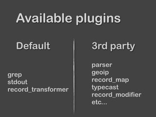 Default 3rd party
Available plugins
grep
stdout
record_transformer
parser
geoip
record_map
typecast
record_modifier
etc...
 