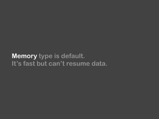 Memory type is default.
It’s fast but can’t resume data.
 