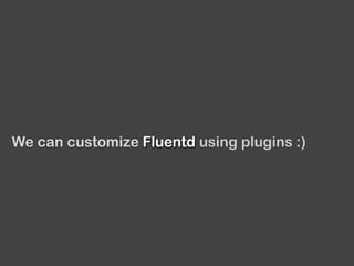 We can customize Fluentd using plugins :)
 