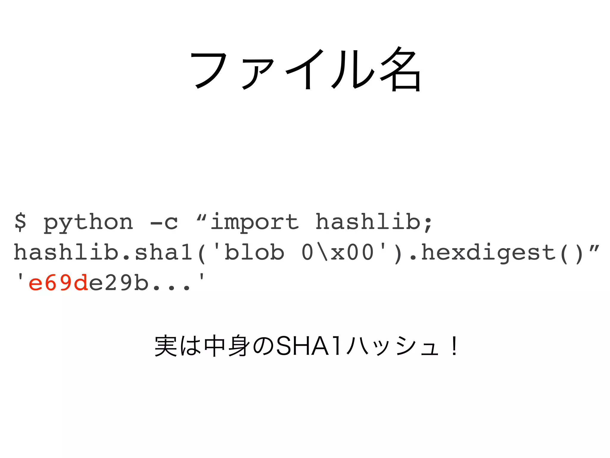 ファイル名

$ python -c “import hashlib;
hashlib.sha1('blob 0x00').hexdigest()”
'e69de29b...'

         実は中身のSHA1ハッシュ！
 