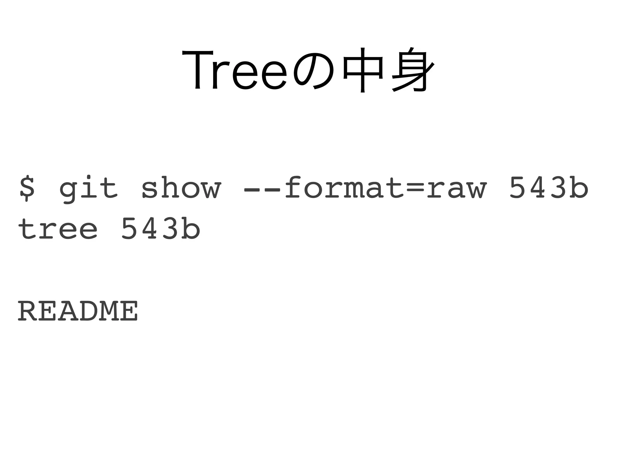 Treeの中身

$ git show --format=raw 543b
tree 543b

README
 