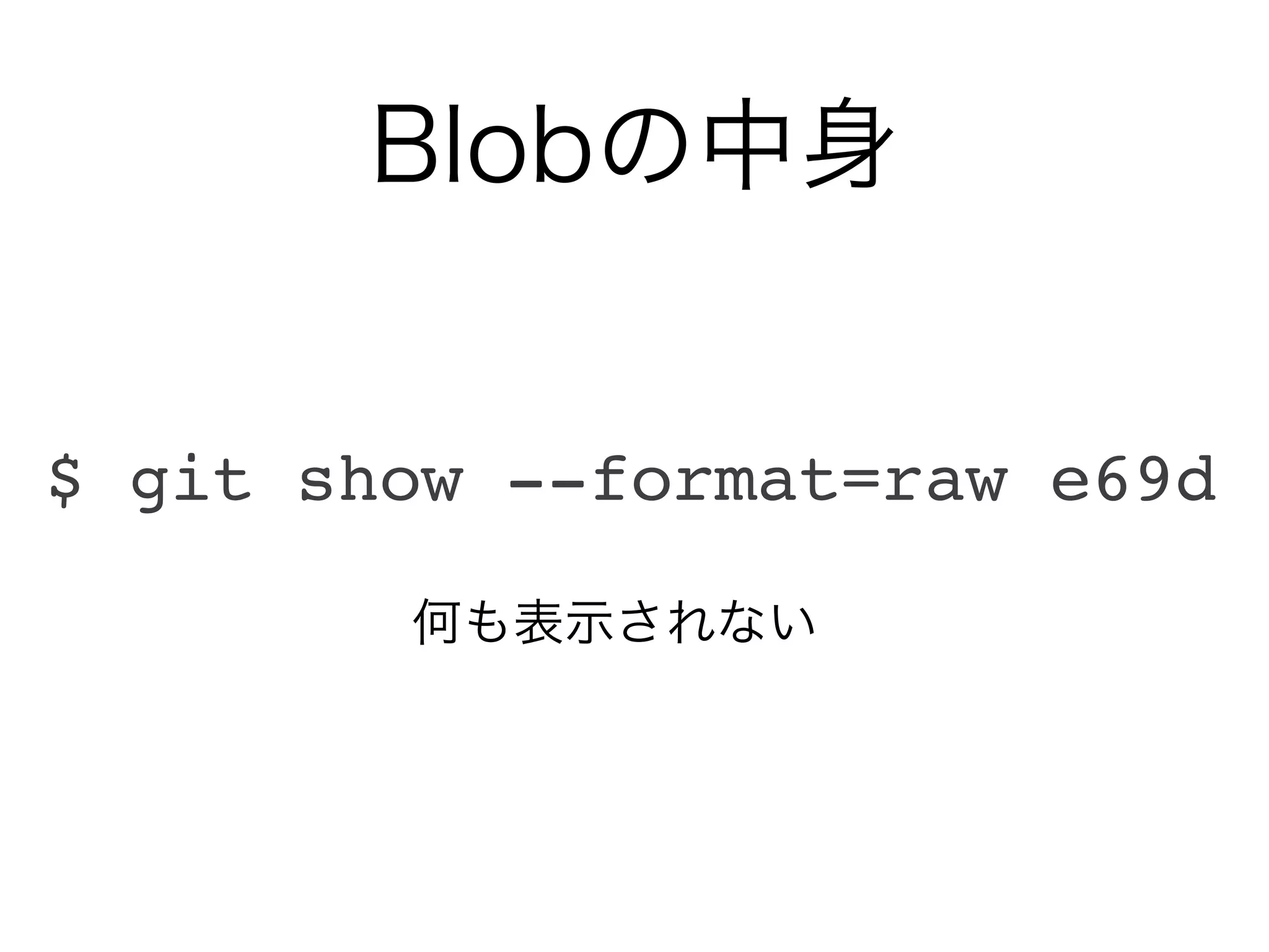 Blobの中身


$ git show --format=raw e69d

        何も表示されない
 