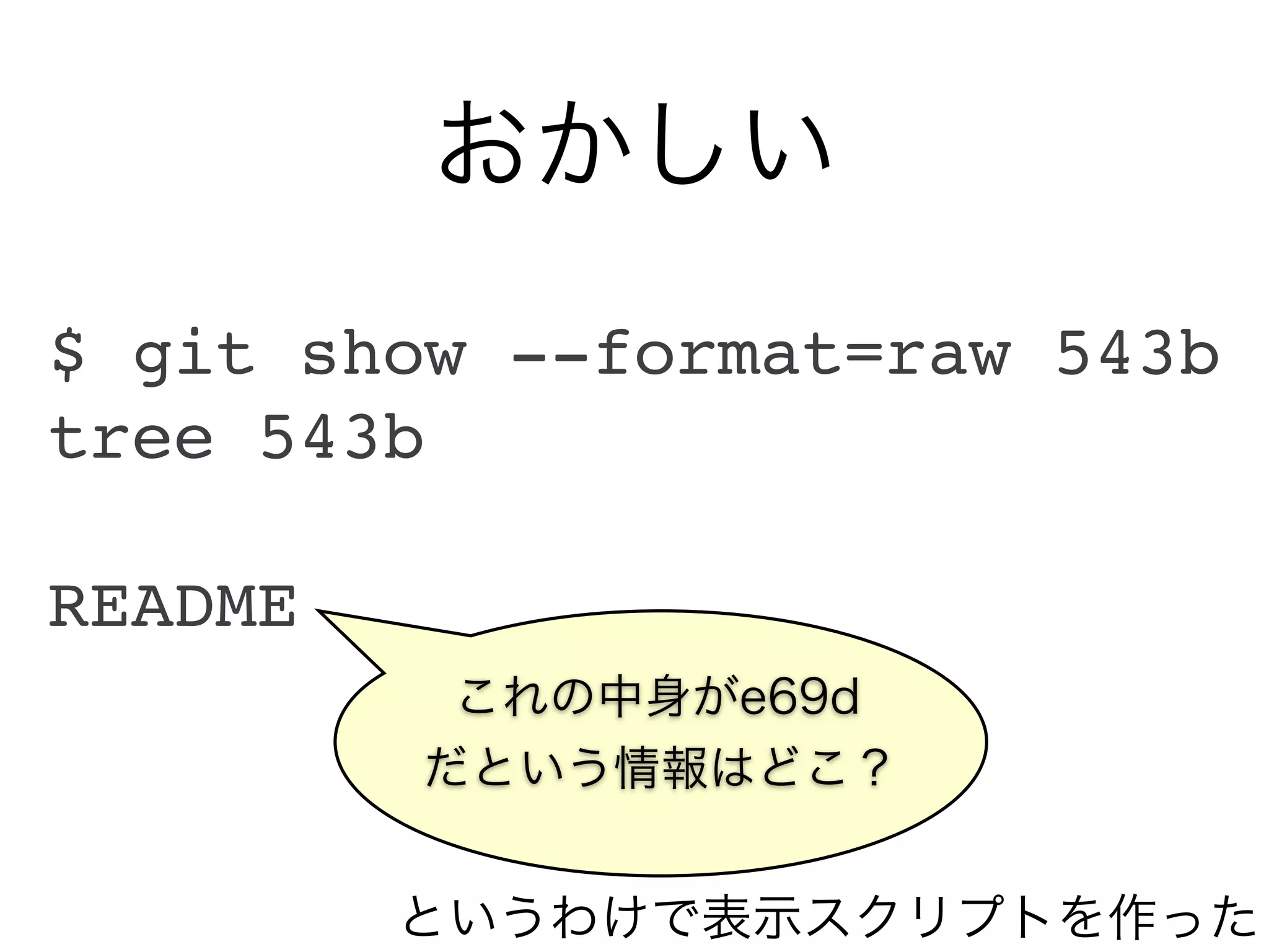 おかしい
$ git show --format=raw 543b
tree 543b

README
          これの中身がe69d
         だという情報はどこ？


         というわけで表示スクリプトを作った
 