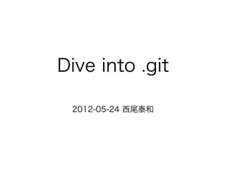 Dive into .git

 2012-05-24 西尾泰和
 