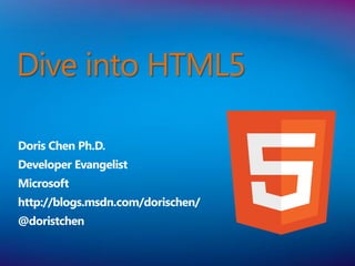 Dive into HTML5

Doris Chen Ph.D.
Developer Evangelist
Microsoft
http://blogs.msdn.com/dorischen/
@doristchen
 