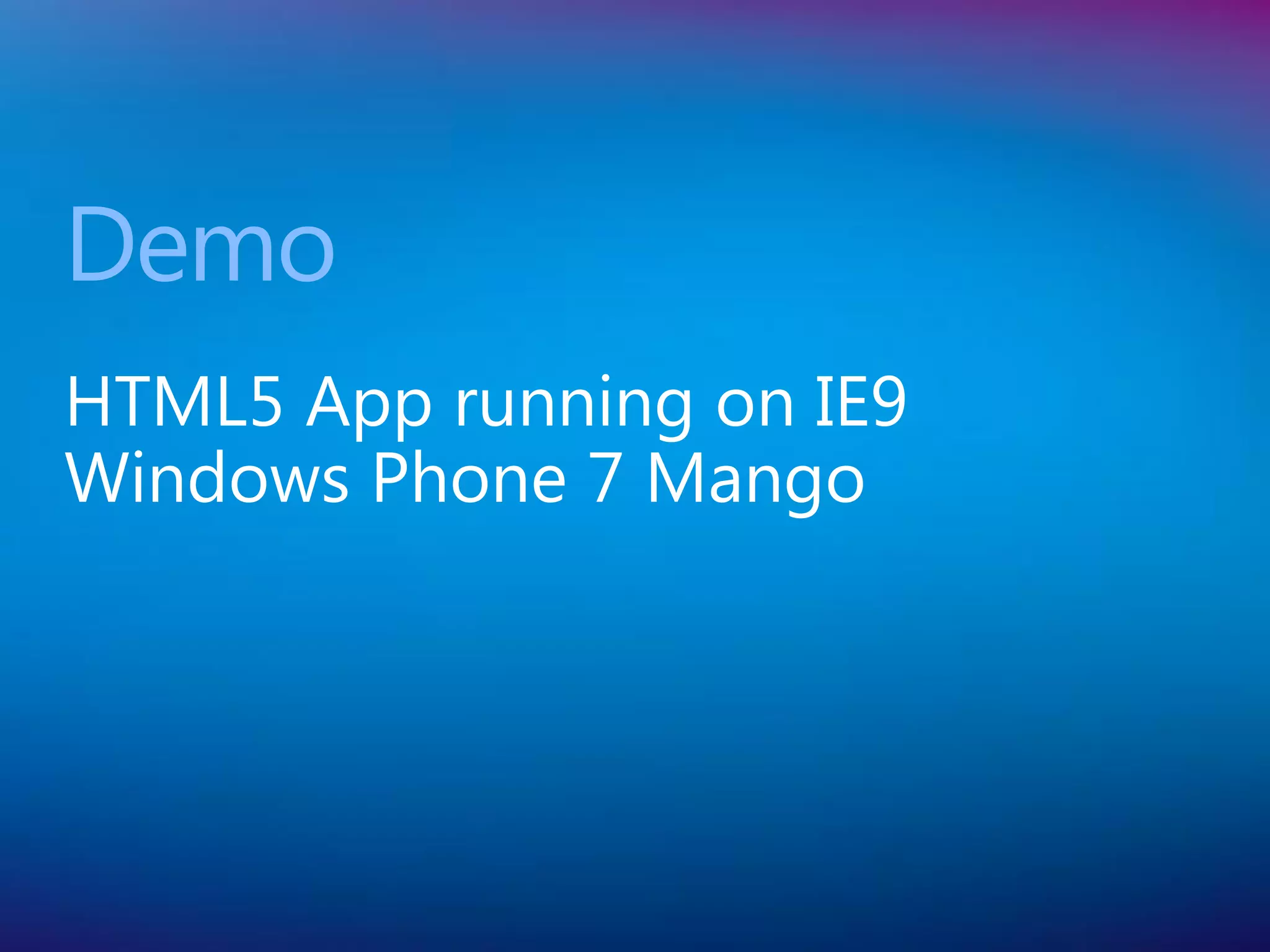 Demo
HTML5 App running on IE9
Windows Phone 7 Mango
 