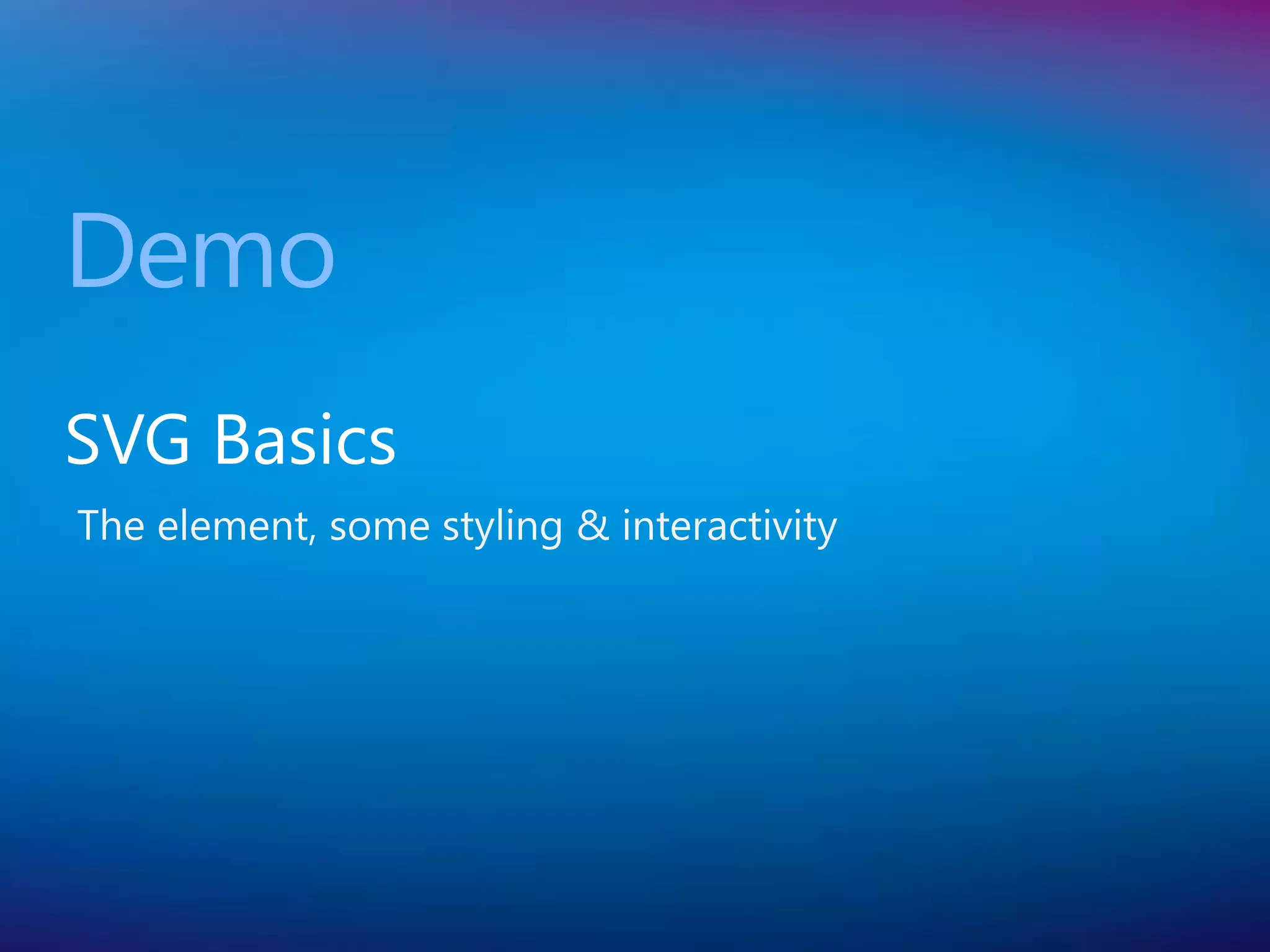 Demo
SVG Basics
The element, some styling & interactivity
 