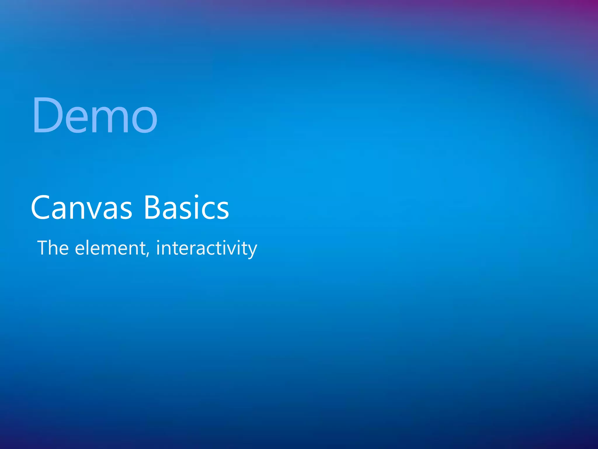 Demo
Canvas Basics
The element, interactivity
 