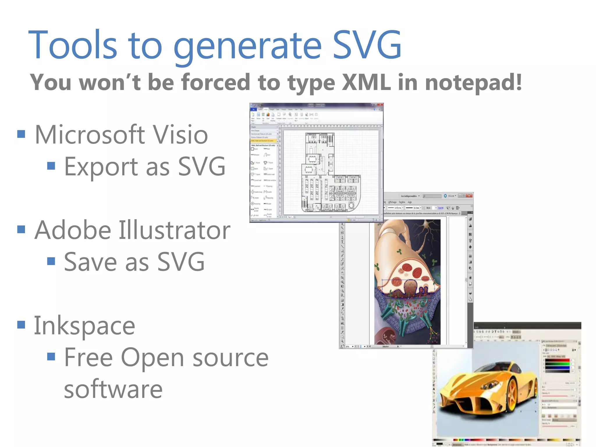 Tools to generate SVG
 You won’t be forced to type XML in notepad!

 Microsoft Visio
   Export as SVG

 Adobe Illustrator
    Save as SVG

 Inkspace
    Free Open source
     software
 