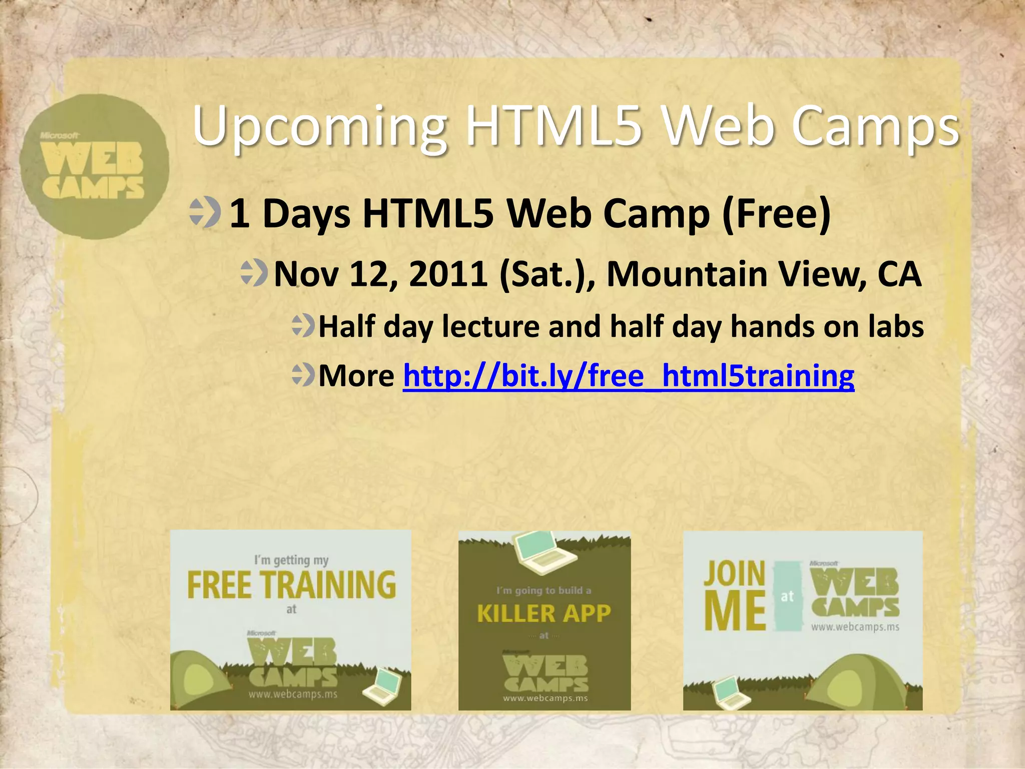 Upcoming HTML5 Web Camps
 1 Days HTML5 Web Camp (Free)
   Nov 12, 2011 (Sat.), Mountain View, CA
     Half day lecture and half day hands on labs
     More http://bit.ly/free_html5training
 