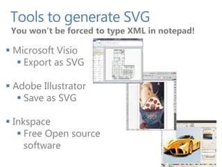 Tools to generate SVG
 You won’t be forced to type XML in notepad!

 Microsoft Visio
   Export as SVG

 Adobe Illustrator
    Save as SVG

 Inkspace
    Free Open source
     software
 