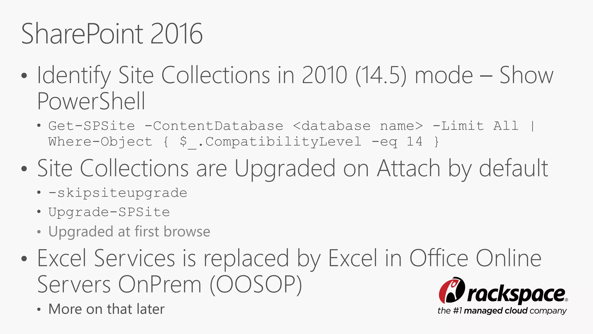 • Get-SPSite -ContentDatabase <database name> -Limit All |
Where-Object { $_.CompatibilityLevel -eq 14 }
• -skipsiteupgrade
• Upgrade-SPSite
• Upgraded at first browse
 