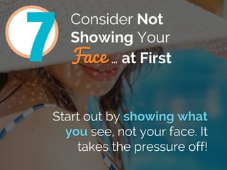 Consider Not
Showing Your
Face … at First
Start out by showing what
you see, not your face. It
takes the pressure off!
7
 