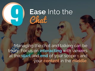 Ease Into the
Chat
Managing the chat and talking can be
tricky. Focus on interacting with viewers
at the start and end of ...