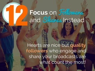 Focus on Followers
and Shares Instead
Hearts are nice but quality
followers who engage and
share your broadcasts are
what ...