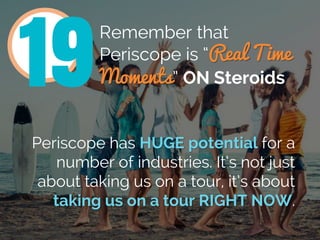 Remember that
Periscope is “Real Time
Moments” ON Steroids
Periscope has HUGE potential for a
number of industries. It’s n...