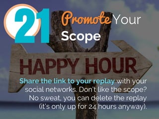 Promote Your
Scope
Share the link to your replay with your
social networks. Don’t like the scope?
No sweat, you can delete...