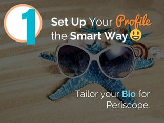 Set Up Your Profile
the Smart Way
Tailor your Bio for
Periscope.
1
 