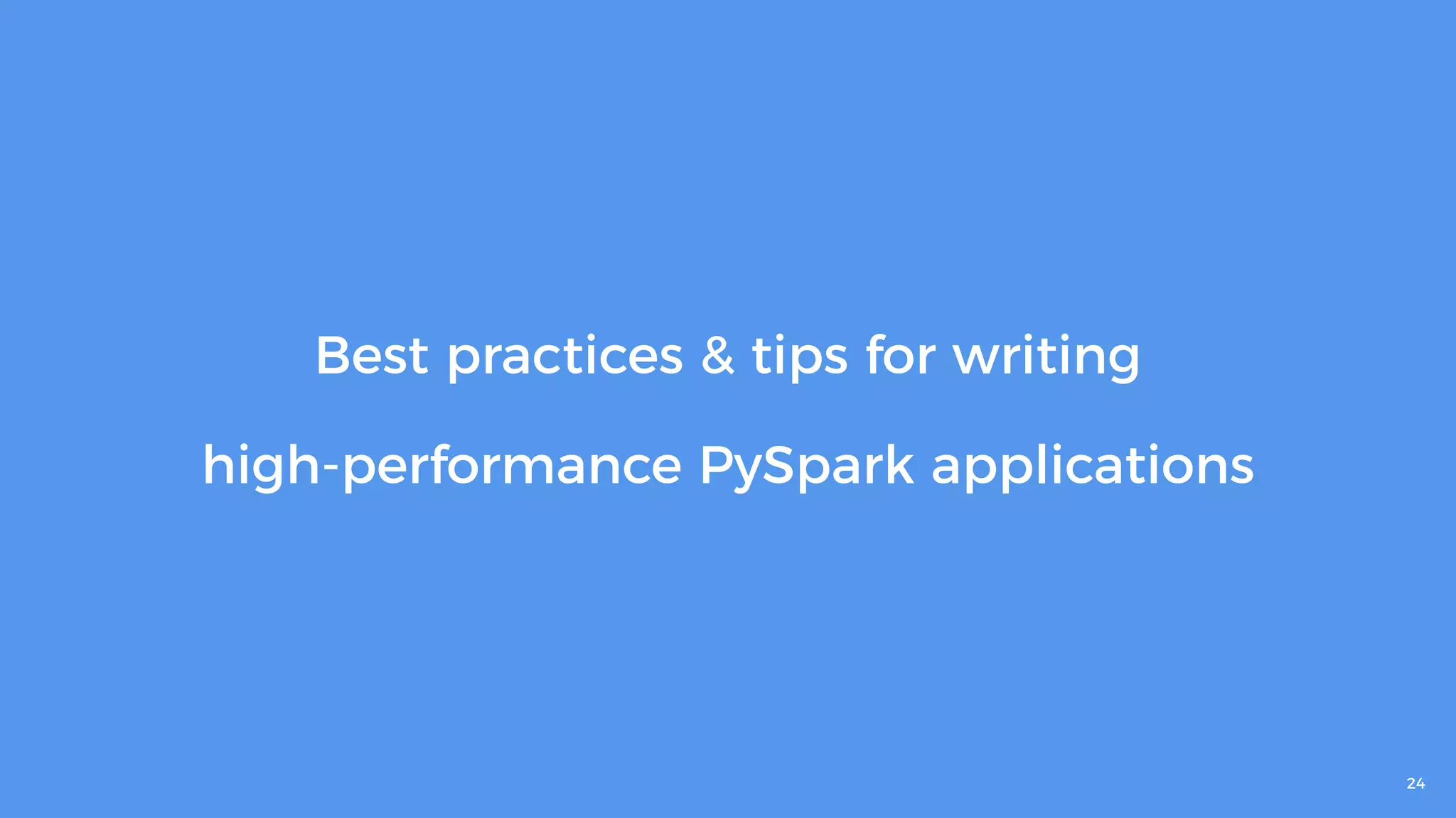 24
Best practices & tips for writing
high-performance PySpark applications
 