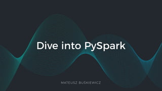 Dive into PySpark
MATEUSZ BUŚKIEWICZ
 