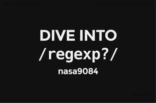 DIVE INTODIVE INTO
/regexp?//regexp?/
nasa9084nasa9084
DIVE INTO <b><code>/regexp?/</code></b> file:///home/nasa/Dropbox/digi-poro/#5/into_regex.html?print-pdf
1 / 49 2016年03⽉22⽇ 00:42
 