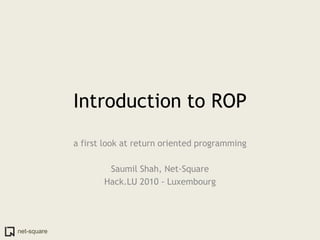 net-square
Introduction to ROP
a first look at return oriented programming
Saumil Shah, Net-Square
Hack.LU 2010 - Luxembourg
 
