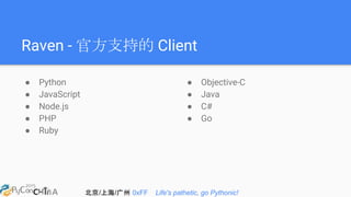 北京/上海/广州 0xFF Life's pathetic, go Pythonic!
Raven - 官方支持的 Client
● Python
● JavaScript
● Node.js
● PHP
● Ruby
● Objective-C
● Java
● C#
● Go
 