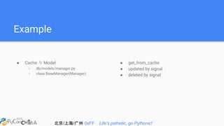 北京/上海/广州 0xFF Life's pathetic, go Pythonic!
Example
● Cache 与 Model
○ db/models/manager.py
○ class BaseManager(Manager)
● get_from_cache
● updated by signal
● deleted by signal
 