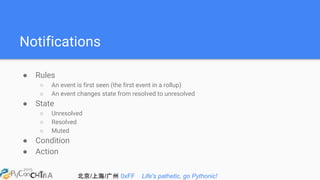 北京/上海/广州 0xFF Life's pathetic, go Pythonic!
Notifications
● Rules
○ An event is first seen (the first event in a rollup)
○ An event changes state from resolved to unresolved
● State
○ Unresolved
○ Resolved
○ Muted
● Condition
● Action
 