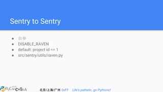 北京/上海/广州 0xFF Life's pathetic, go Pythonic!
Sentry to Sentry
● 自举
● DISABLE_RAVEN
● default: project id == 1
● src/sentry/utils/raven.py
 