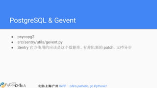 北京/上海/广州 0xFF Life's pathetic, go Pythonic!
PostgreSQL & Gevent
● psycopg2
● src/sentry/utils/gevent.py
● Sentry 官方使用的应该是这个数据库，有非阻塞的 patch，支持异步
 