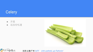 北京/上海/广州 0xFF Life's pathetic, go Pythonic!
Celery
● 芹菜
● 还没有吃透
 