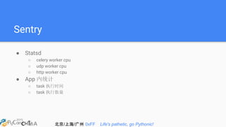 北京/上海/广州 0xFF Life's pathetic, go Pythonic!
Sentry
● Statsd
○ celery worker cpu
○ udp worker cpu
○ http worker cpu
● App 内统计
○ task 执行时间
○ task 执行数量
 