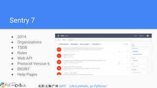 北京/上海/广州 0xFF Life's pathetic, go Pythonic!
Sentry 7
● 2014
● Organizations
● TSDB
● Rules
● Web API
● Protocol Version 6
● BIGINT
● Help Pages
 