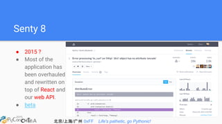北京/上海/广州 0xFF Life's pathetic, go Pythonic!
Senty 8
● 2015 ?
● Most of the
application has
been overhauled
and rewritten on
top of React and
our web API.
● beta
 