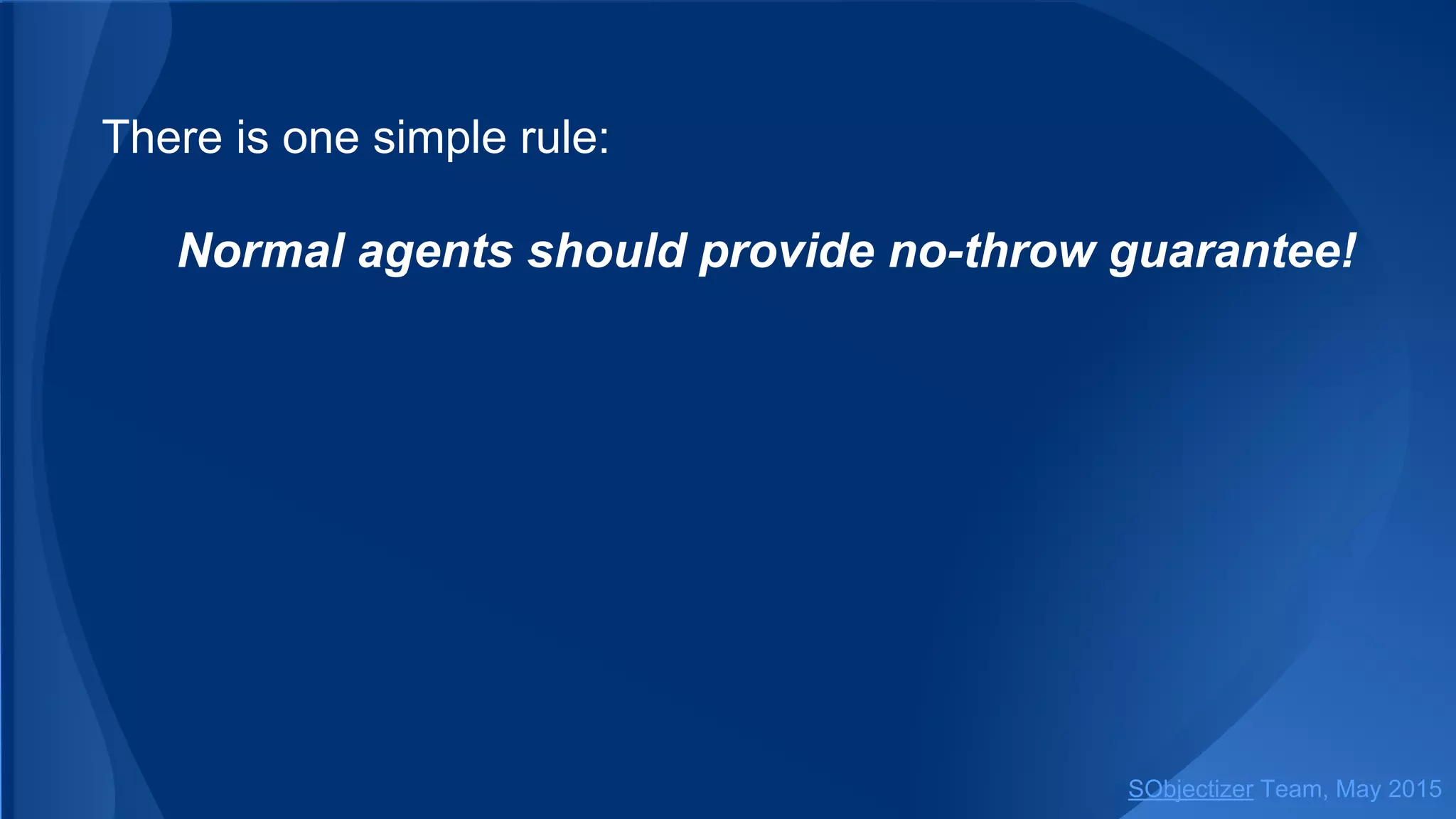 There is one simple rule:
Normal agents should provide no-throw guarantee!
SObjectizer Team, Jan 2016
 