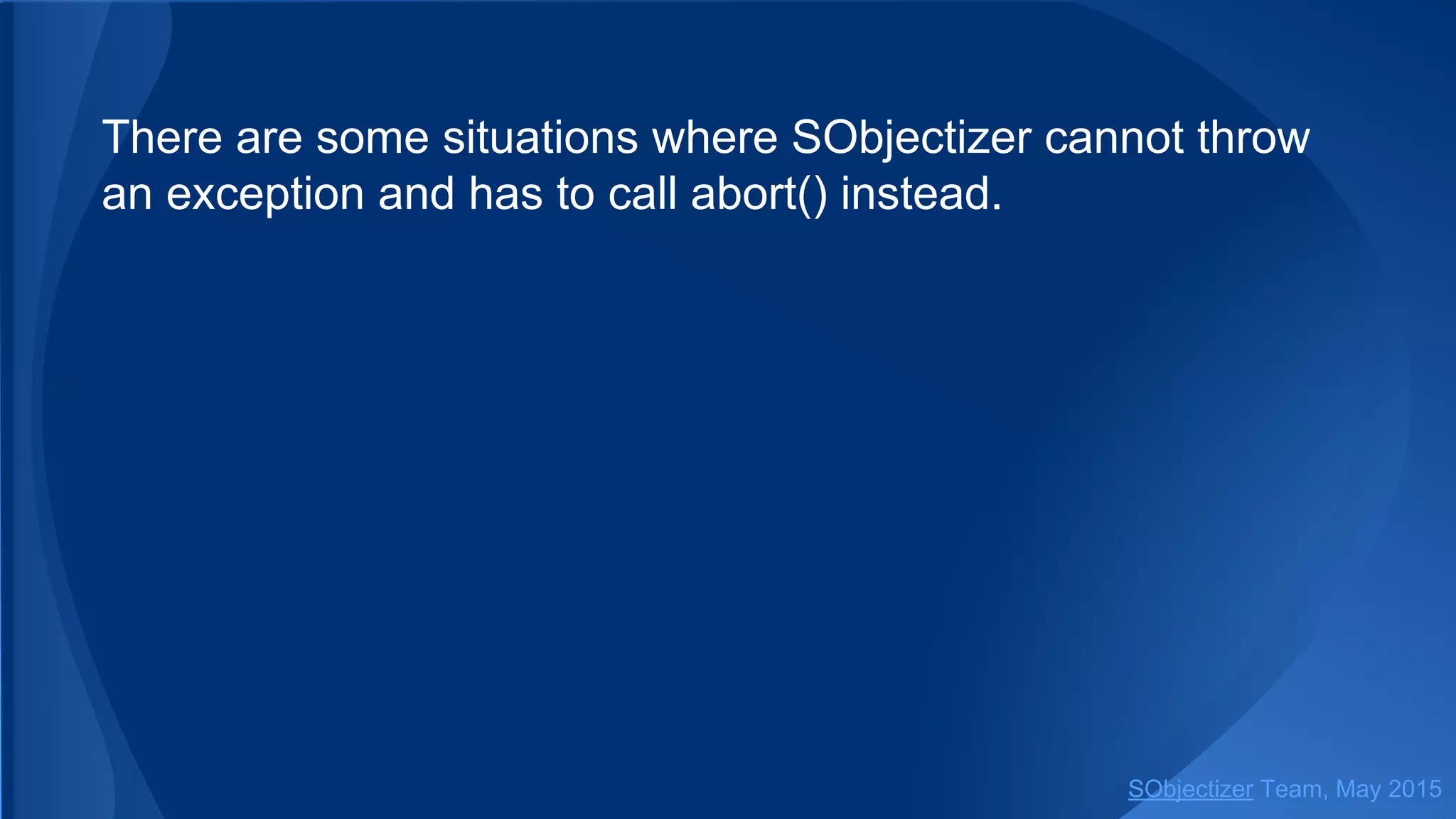 There are some situations where SObjectizer cannot throw
an exception and has to call abort() instead.
SObjectizer Team, Jan 2016
 