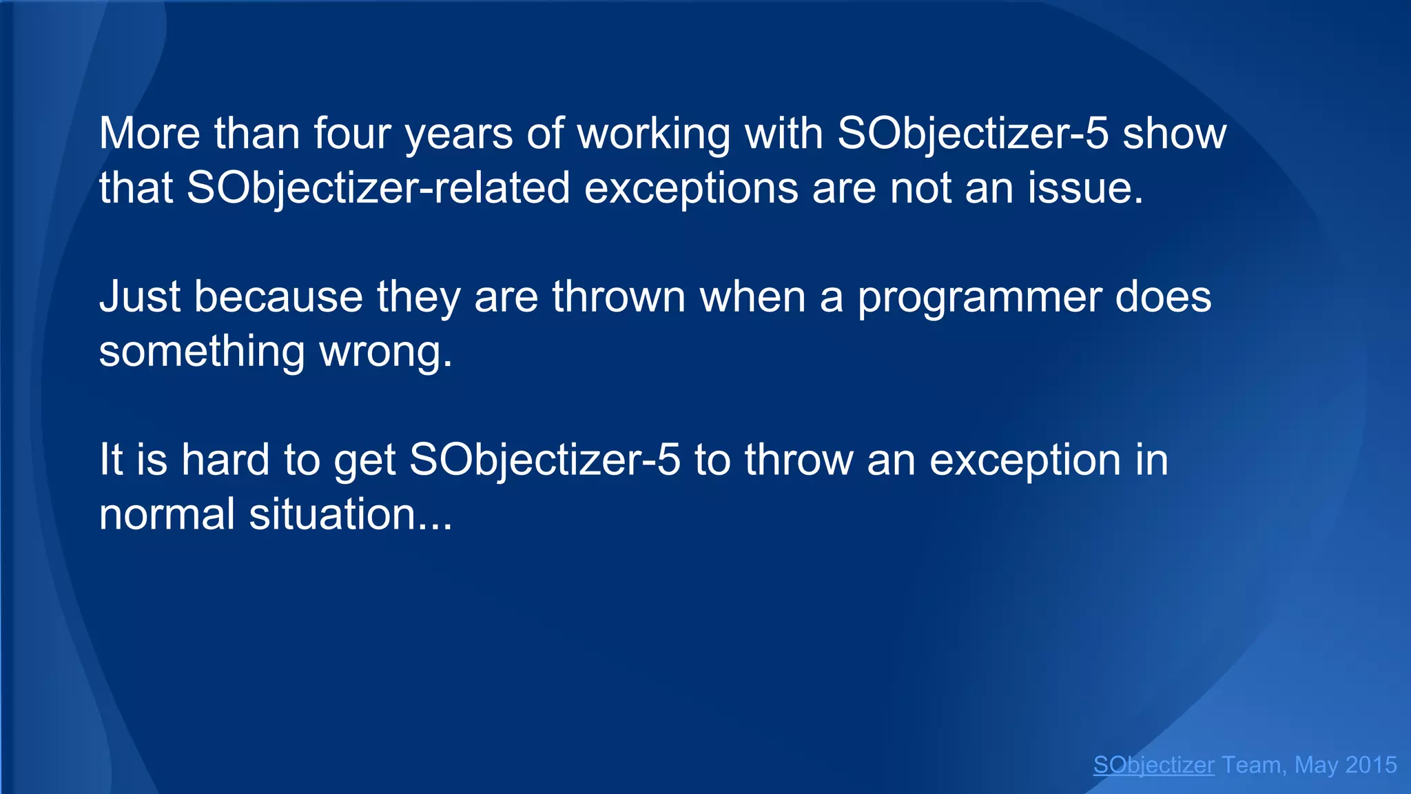 More than four years of working with SObjectizer-5 show
that SObjectizer-related exceptions are not an issue.
Just because they are thrown when a programmer does
something wrong.
It is hard to get SObjectizer-5 to throw an exception in
normal situation...
SObjectizer Team, Jan 2016
 