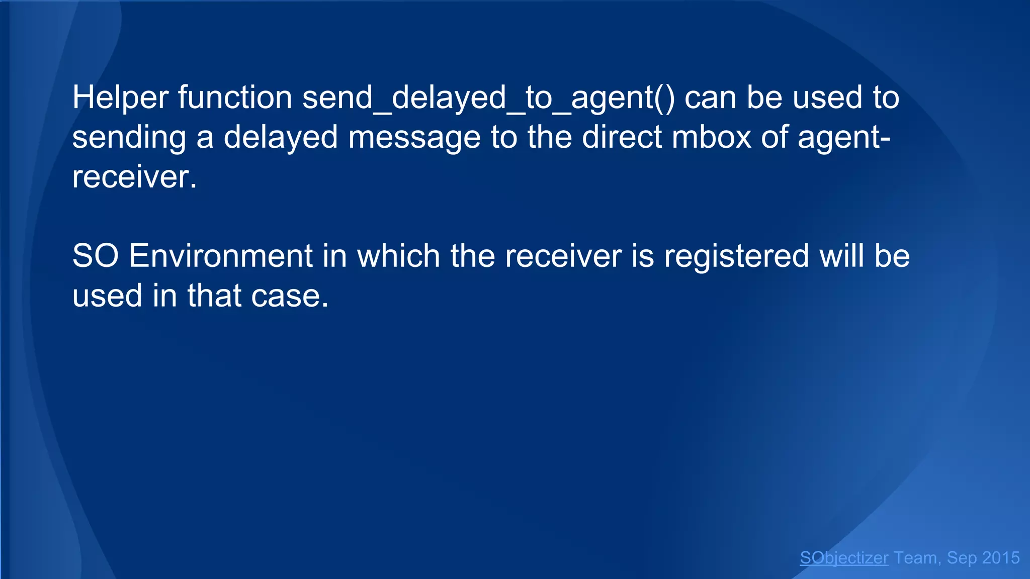 Function send_delayed can be used to sending a delayed
message to the direct mbox of agent-receiver.
SO Environment in which the receiver is registered will be
used in that case.
SObjectizer Team, Jan 2016
 