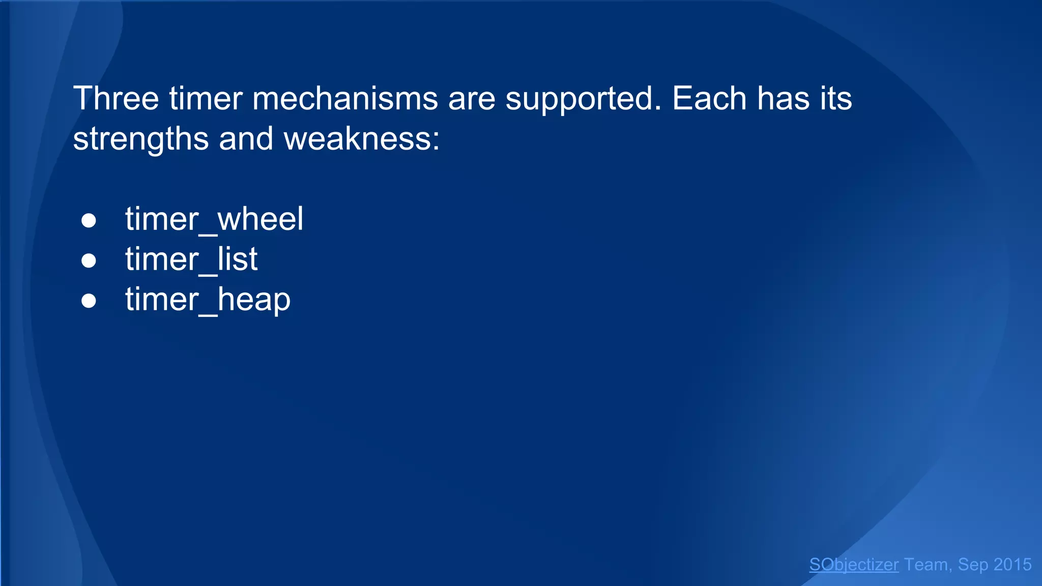 Three timer mechanisms are supported. Each has its
strengths and weakness:
● timer_wheel
● timer_list
● timer_heap
SObjectizer Team, Jan 2016
 