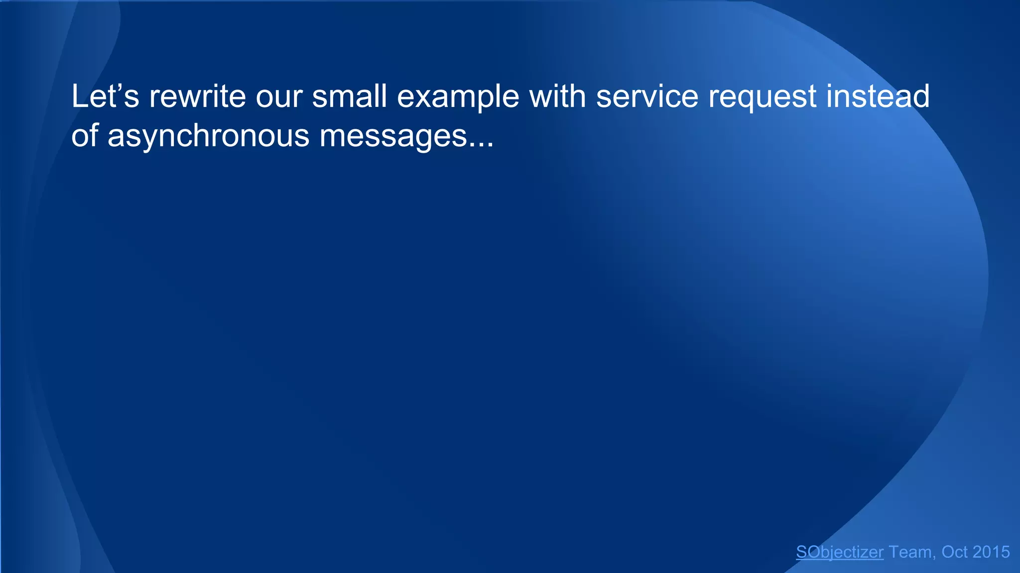 Let’s rewrite our small example with service request instead
of asynchronous messages...
SObjectizer Team, Jan 2016
 