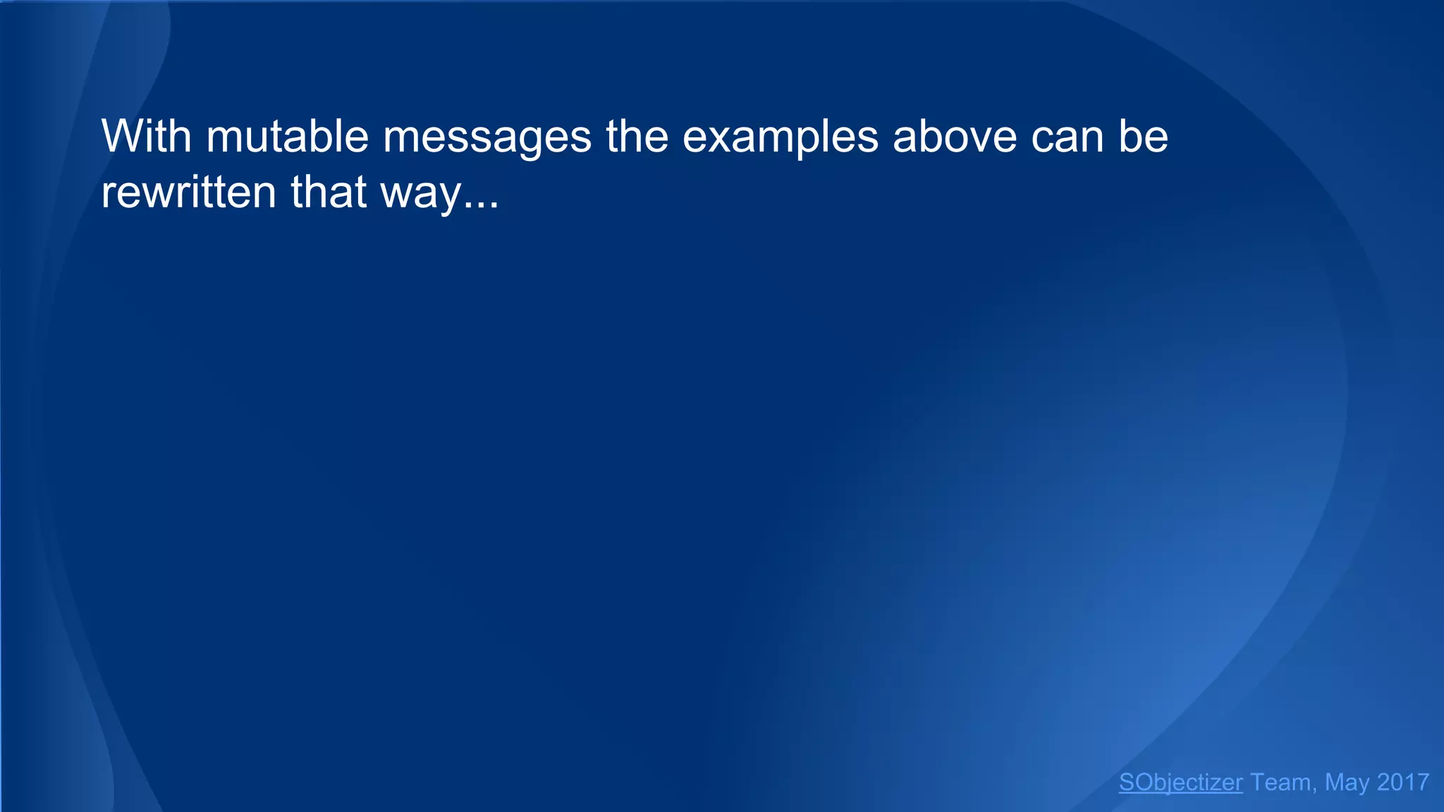 With mutable messages the examples above can be
rewritten that way...
SObjectizer Team, May 2017
 