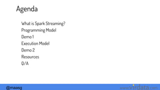 @maasg www. .com
Agenda
What is Spark Streaming?
Programming Model
Demo 1
Execution Model
Demo 2
Resources
Q/A
 