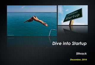 Dive into Startup
5throck
December, 2014
 