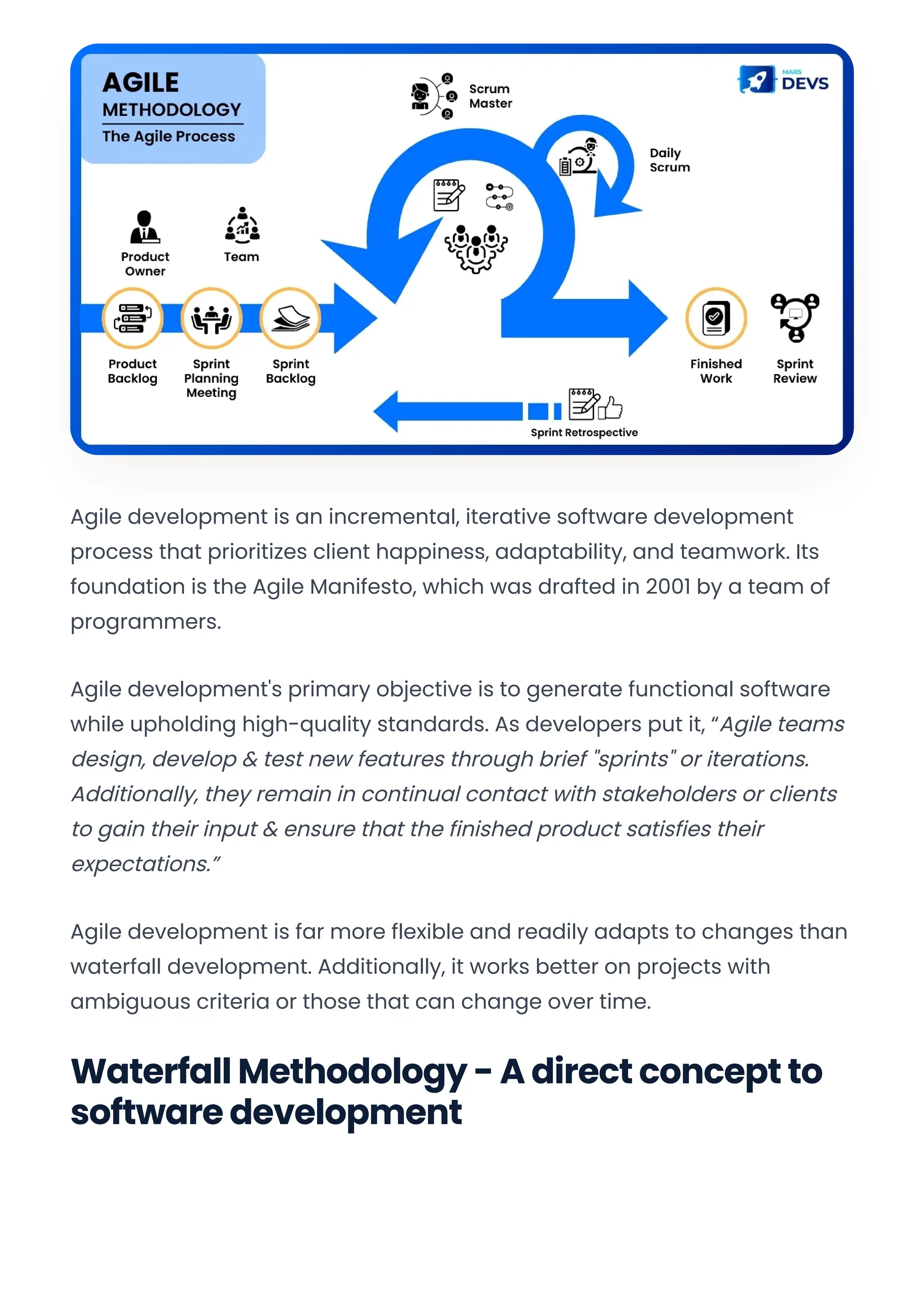 Agile development is an incremental, iterative software development
process that prioritizes client happiness, adaptability, and teamwork. Its
foundation is the Agile Manifesto, which was drafted in 2001 by a team of
programmers.
Agile development's primary objective is to generate functional software
while upholding high-quality standards. As developers put it, “Agile teams
design, develop & test new features through brief "sprints" or iterations.
Additionally, they remain in continual contact with stakeholders or clients
to gain their input & ensure that the finished product satisfies their
expectations.”
Agile development is far more flexible and readily adapts to changes than
waterfall development. Additionally, it works better on projects with
ambiguous criteria or those that can change over time.
Waterfall Methodology - A direct concept to
software development
Convert web pages and HTML files to PDF in your applications with the Pdfcrowd HTML to PDF API Printed with Pdfcrowd.com
 